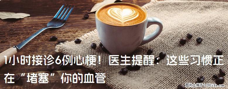 1小时接诊6例心梗！医生提醒：这些习惯正在“堵塞”你的血管 - 果洛生活资讯 - 果洛28生活网 guoluo.28life.com
